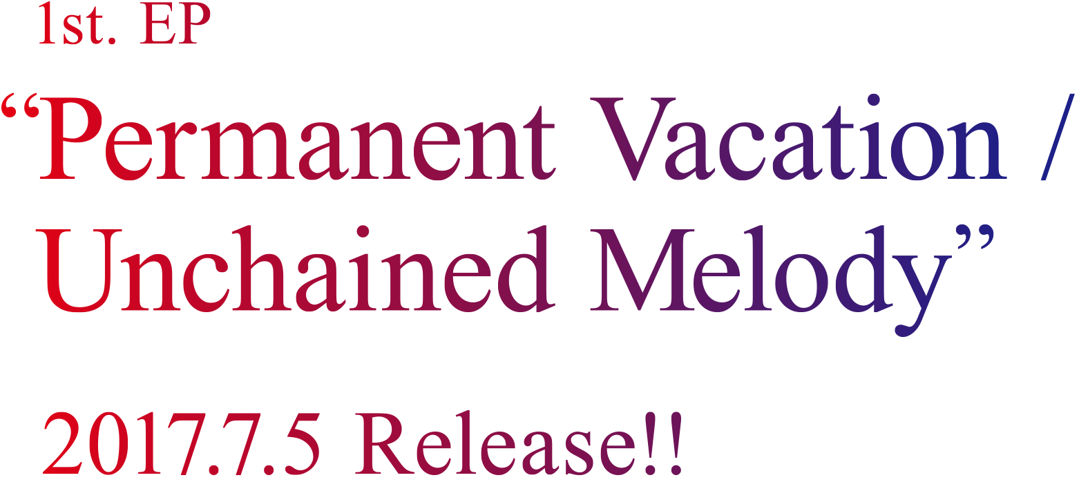 1st. EP Permanent Vacation/Unchained Melody 2017.7.5 Release!