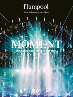 flumpool 5th Anniversary tour 2014「MOMENT」〈ARENA SPECIAL〉at YOKOHAMA ARENA
